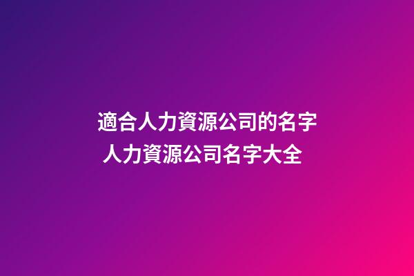 適合人力資源公司的名字 人力資源公司名字大全-第1張-公司起名-玄機派
